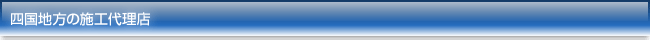 四国地方の施工代理店