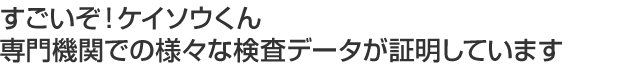すごいぞ!ケイソウくん 専門機関での様々な検査データが証明しています