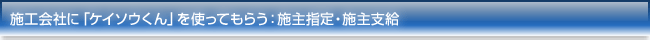 施工会社に「ケイソウくん」を使ってもらう:施主指定・施主支給