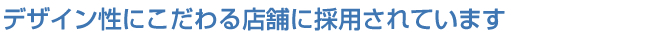 デザイン性にこだわる店舗に採用されています