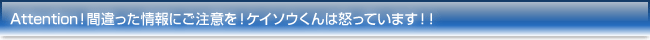 Attention　間違った情報にご注意を！ケイソウくんは怒っています！！