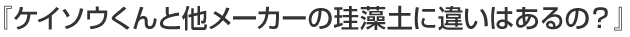 『ケイソウくんと他メーカーの珪藻土に違いはあるの？』