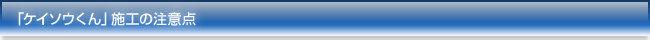 「ケイソウくん」施工の注意点